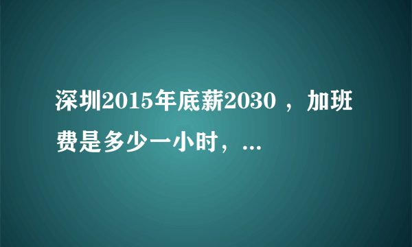 深圳2015年底薪2030 ，加班费是多少一小时，按劳动法的