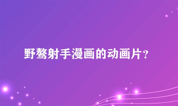 野骜射手漫画的动画片？