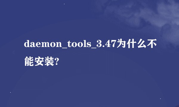 daemon_tools_3.47为什么不能安装?