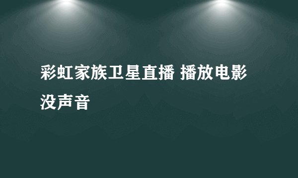 彩虹家族卫星直播 播放电影没声音