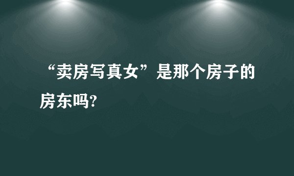 “卖房写真女”是那个房子的房东吗?