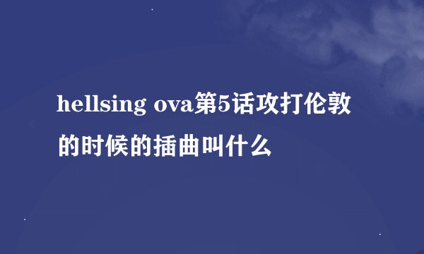 hellsing ova第5话攻打伦敦的时候的插曲叫什么