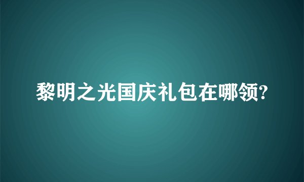 黎明之光国庆礼包在哪领?