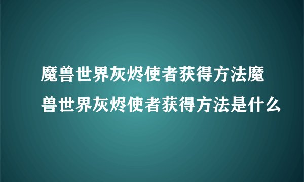 魔兽世界灰烬使者获得方法魔兽世界灰烬使者获得方法是什么