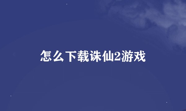 怎么下载诛仙2游戏