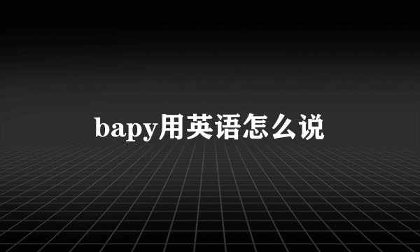 bapy用英语怎么说