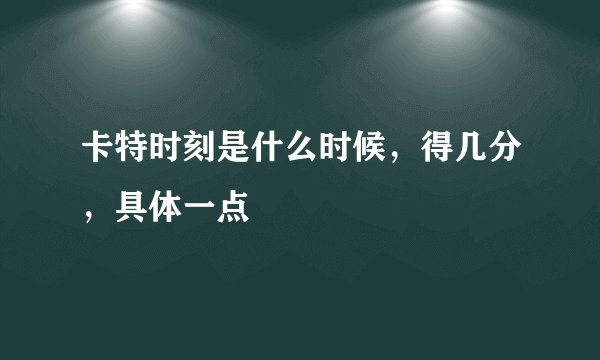 卡特时刻是什么时候，得几分，具体一点