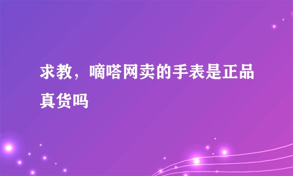求教，嘀嗒网卖的手表是正品真货吗