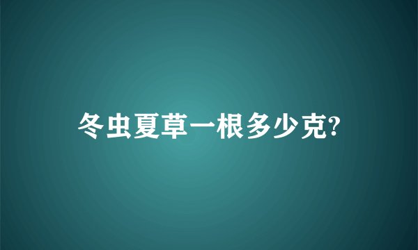 冬虫夏草一根多少克?