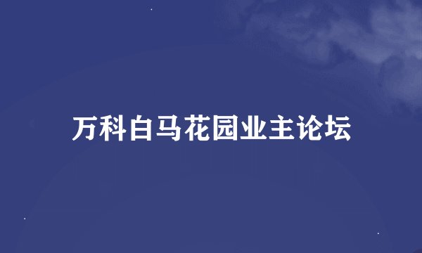万科白马花园业主论坛