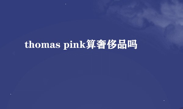 thomas pink算奢侈品吗