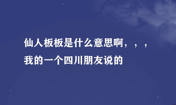 仙人板板是什么意思啊，，，我的一个四川朋友说的