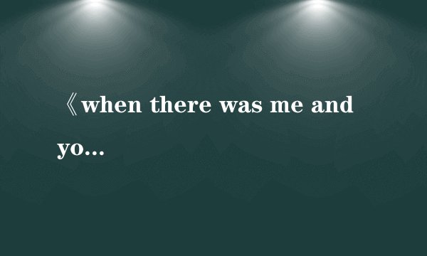 《when there was me and you》歌词