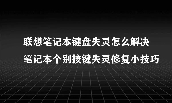 联想笔记本键盘失灵怎么解决笔记本个别按键失灵修复小技巧