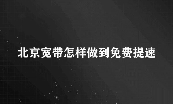 北京宽带怎样做到免费提速