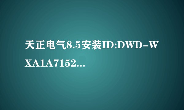 天正电气8.5安装ID:DWD-WXA1A7152518，跪求注册码