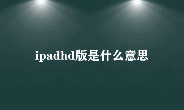 ipadhd版是什么意思