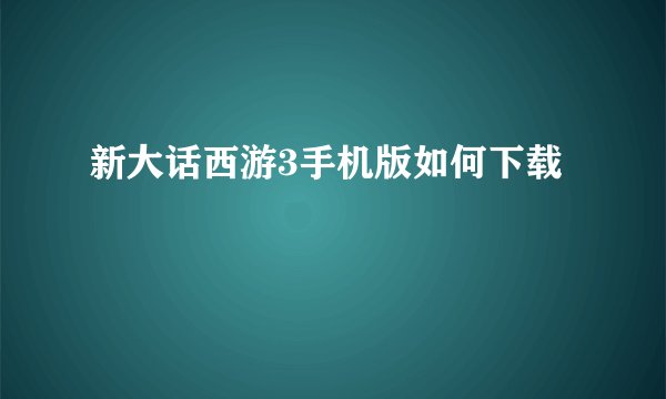 新大话西游3手机版如何下载