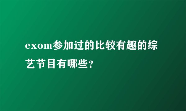 exom参加过的比较有趣的综艺节目有哪些？
