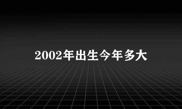 2002年出生今年多大