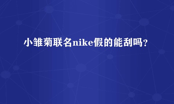 小雏菊联名nike假的能刮吗？