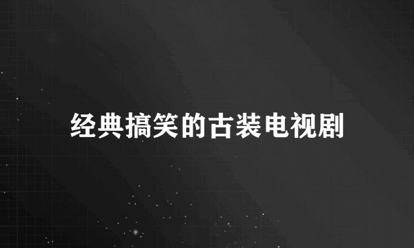 经典搞笑的古装电视剧