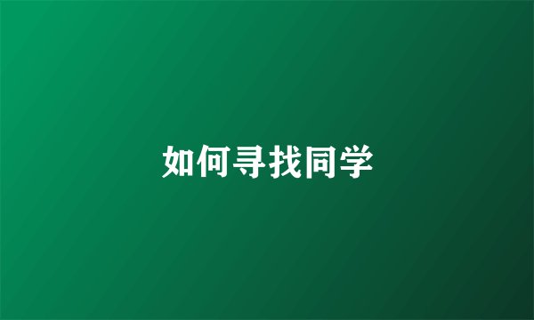 如何寻找同学