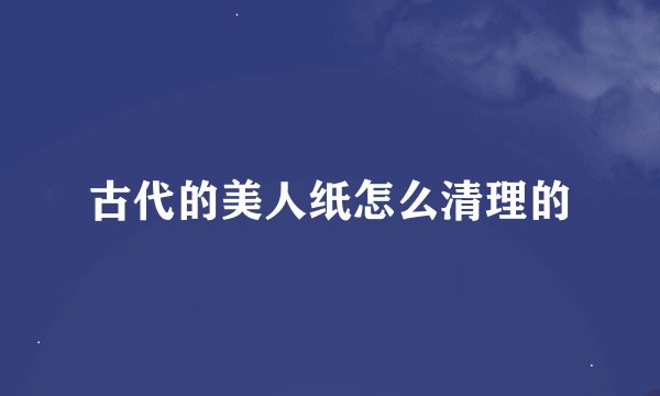 古代的美人纸怎么清理的