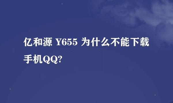 亿和源 Y655 为什么不能下载手机QQ?