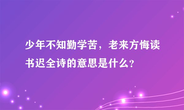 少年不知勤学苦，老来方悔读书迟全诗的意思是什么？