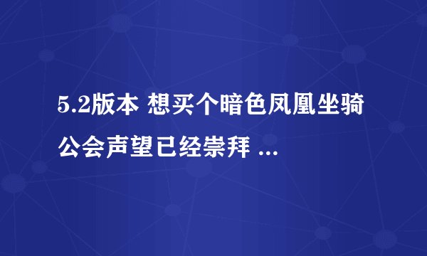 5.2版本 想买个暗色凤凰坐骑 公会声望已经崇拜 需要 <大地裂变> 公会成就 这个成就怎么获得容易？