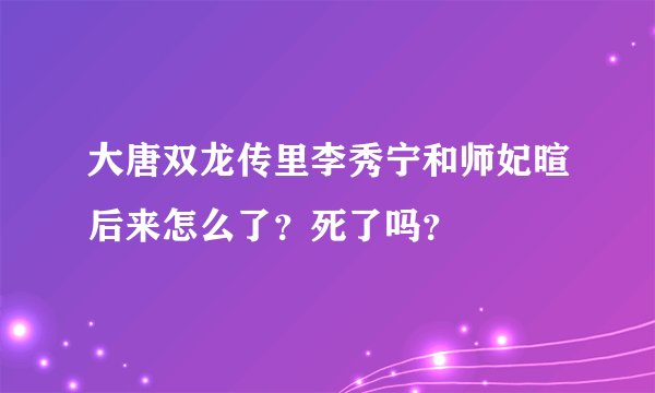 大唐双龙传里李秀宁和师妃暄后来怎么了？死了吗？