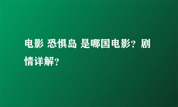 电影 恐惧岛 是哪国电影？剧情详解？