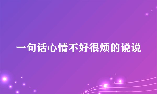 一句话心情不好很烦的说说
