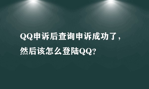 QQ申诉后查询申诉成功了，然后该怎么登陆QQ？