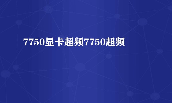 7750显卡超频7750超频