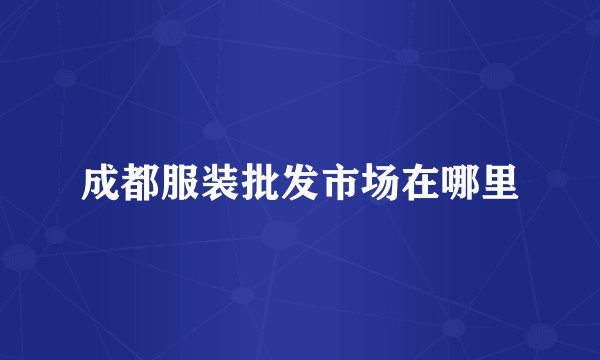 成都服装批发市场在哪里