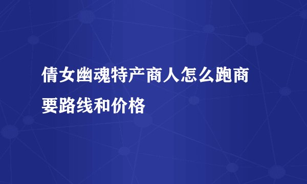 倩女幽魂特产商人怎么跑商 要路线和价格