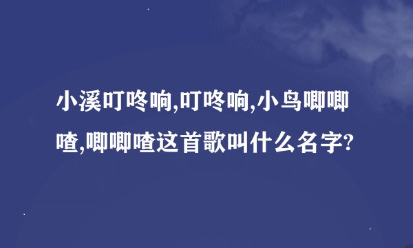 小溪叮咚响,叮咚响,小鸟唧唧喳,唧唧喳这首歌叫什么名字?