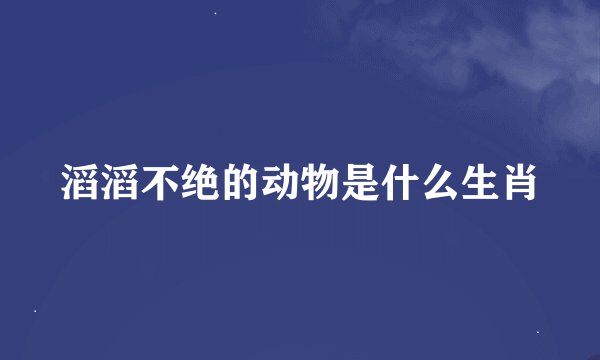 滔滔不绝的动物是什么生肖