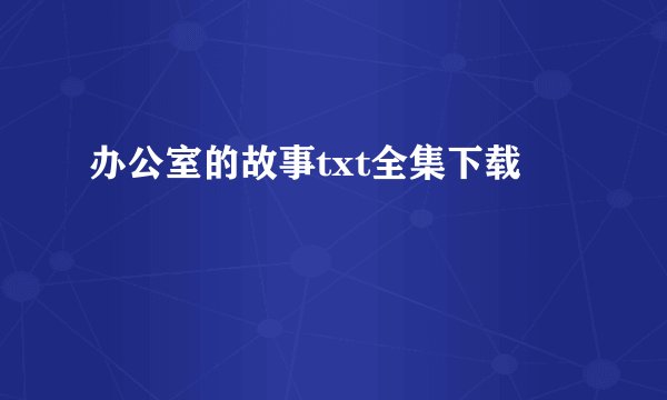 办公室的故事txt全集下载