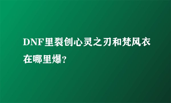 DNF里裂创心灵之刃和梵风衣在哪里爆？