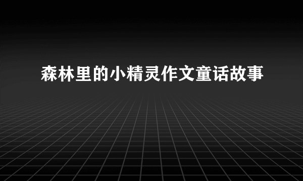 森林里的小精灵作文童话故事