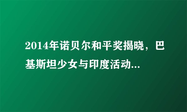 2014年诺贝尔和平奖揭晓，巴基斯坦少女与印度活动家为何获此殊荣？