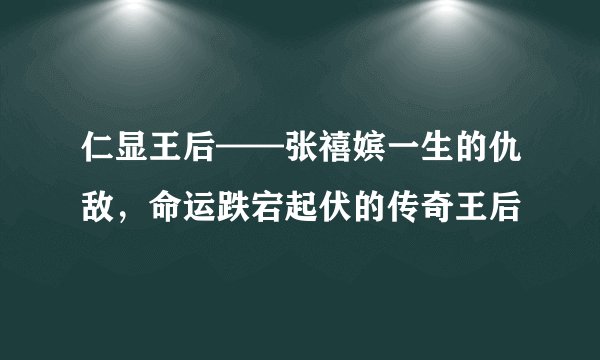 仁显王后——张禧嫔一生的仇敌，命运跌宕起伏的传奇王后