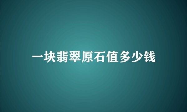 一块翡翠原石值多少钱
