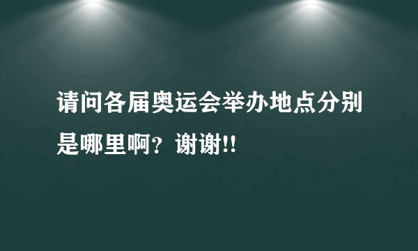 请问各届奥运会举办地点分别是哪里啊？谢谢!!
