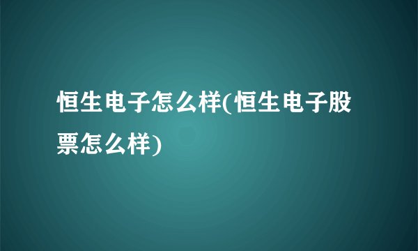 恒生电子怎么样(恒生电子股票怎么样)