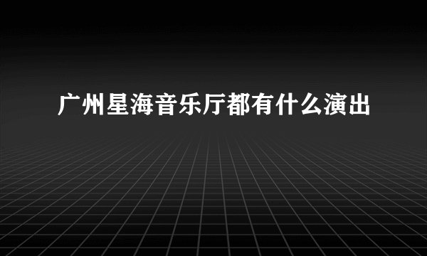 广州星海音乐厅都有什么演出