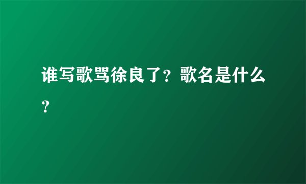 谁写歌骂徐良了？歌名是什么？